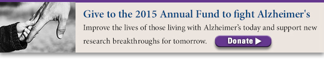 Give to the 2015 Annual Fund to fight Alzheimer's. Improve the lives of those living with Alzheimer's today and support new research breakthroughs for tomorrow. Donate.