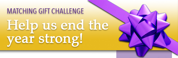 MATCHING GIFT CHALLENGE Help us end the year strong!