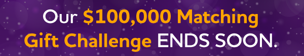 Our $100,000 Matching Gift Challenge ends soon.