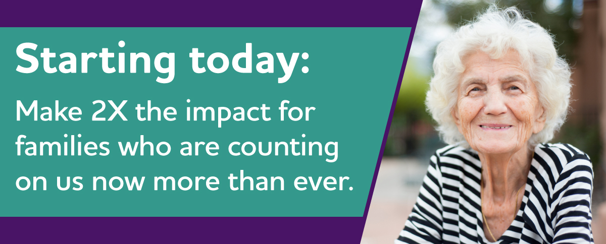 Make 2X the difference. Help make an impact for families who are counting on us now more ever.