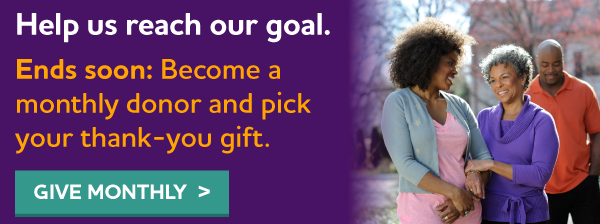 Help us reach our goal. Ends soon: Become a monthly donor and pick your thank-you gift.