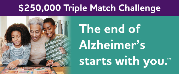 $250,000 Triple Match Challenge - The end of Alzheimer's starts with you.