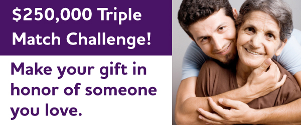 $250,000 TRIPLE Match Challenge - Make your gift in honor of someone you love.