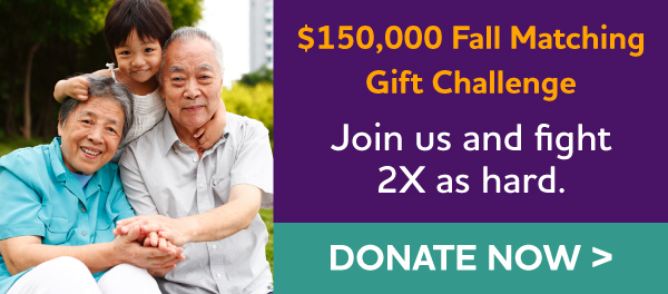 $150,000 Fall Matching Gift Challenge - Join us and fight 2X as hard.