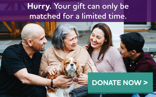 Hurry. Your gift can only be matched for a limited time.