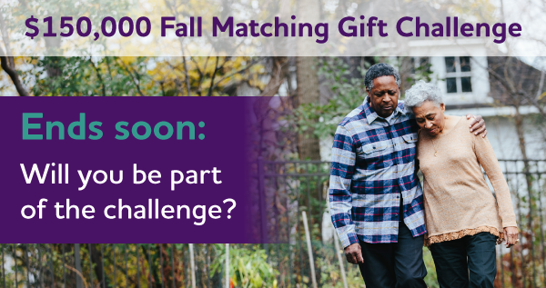 $150,000 Fall Matching Gift Challenge - Your critical gift can go twice as far.