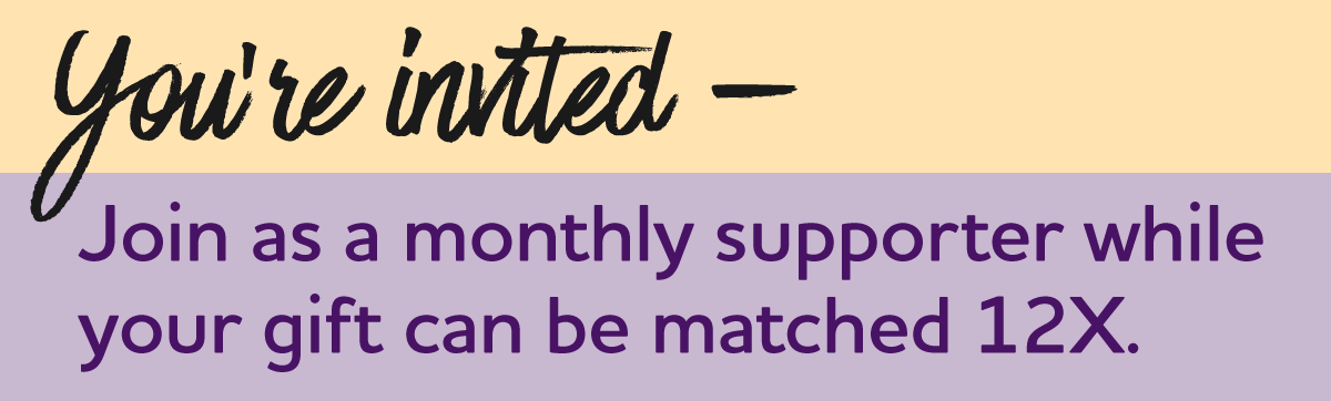12X Match Monthly Supporter Drive