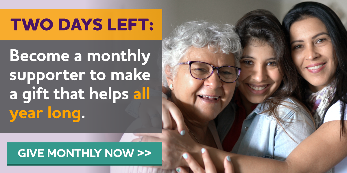 TWO DAYS LEFT: Become a monthly supporter to make a gift that helps all year long.