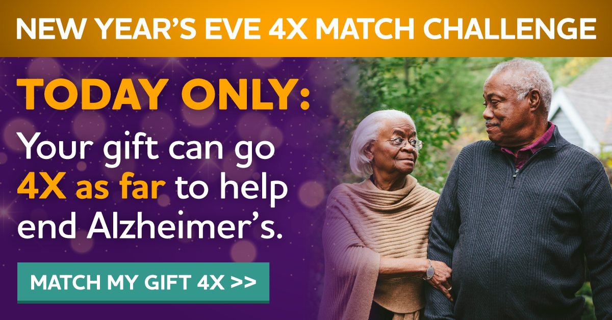 TODAY ONLY Your gift can go 4X as far to fight Alzheimer's.