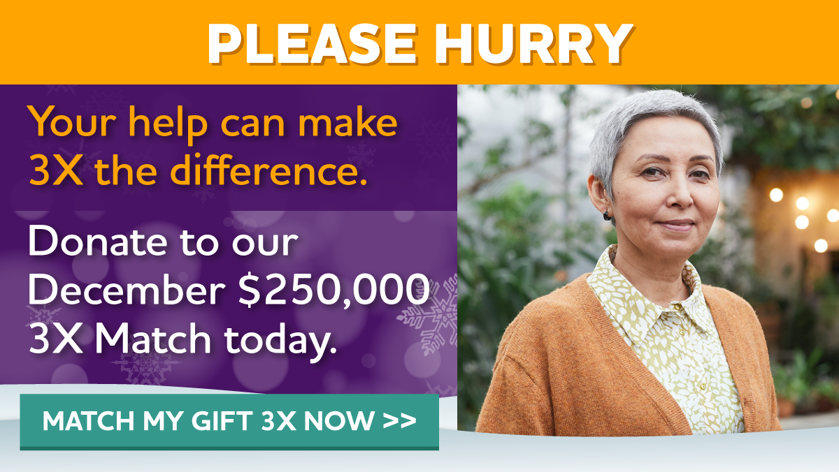 Your help today can make 3X the difference. Donate to our December $250,000 3X Match today.