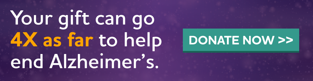 Your gift can go 4X as far to help end Alzheimer's.