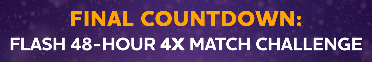 FINAL COUNTDOWN: Flash 48-Hour 4X Match Challenge