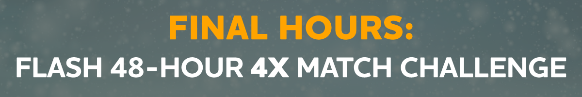 FINAL HOURS: Flash 48-Hour 4X Match Challenge