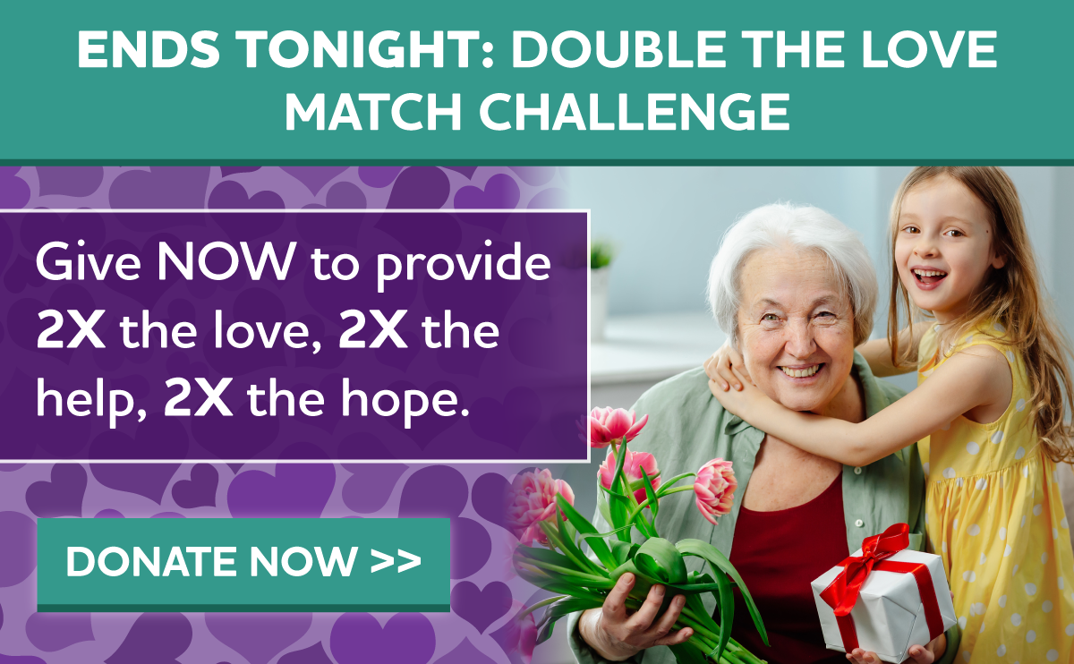 ENDS TONIGHT: Double the Love Match Challenge Give NOW to provide 2X the love, 2X the help, 2X the hope.