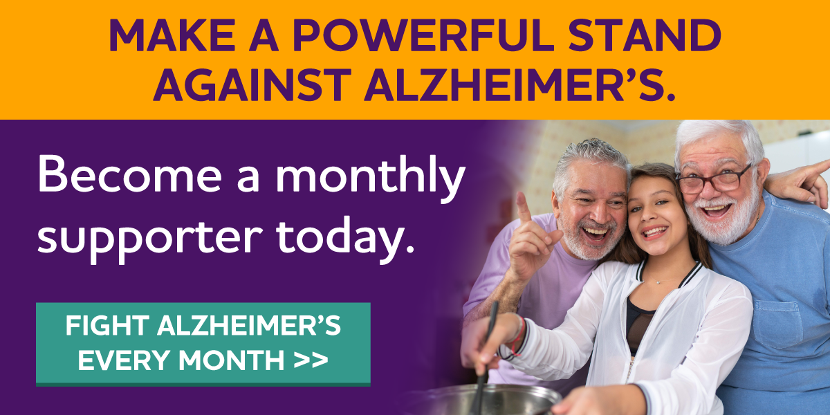 Make a powerful stand against Alzheimer's. Become a monthly supporter