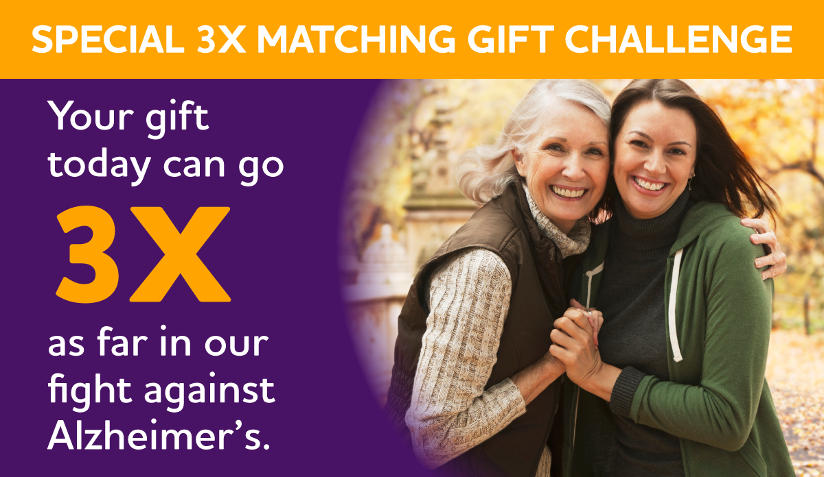 Your gift today can go 3X as far in our fight against Alzheimer's