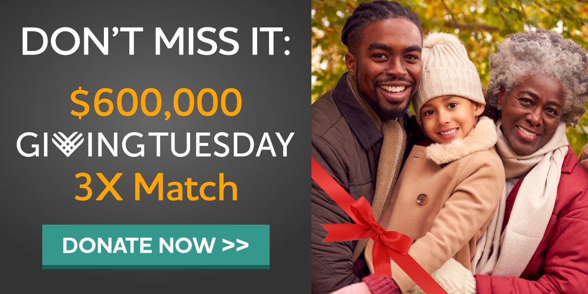 $600,000 #GivingTuesday 3X Match Triple your impact.