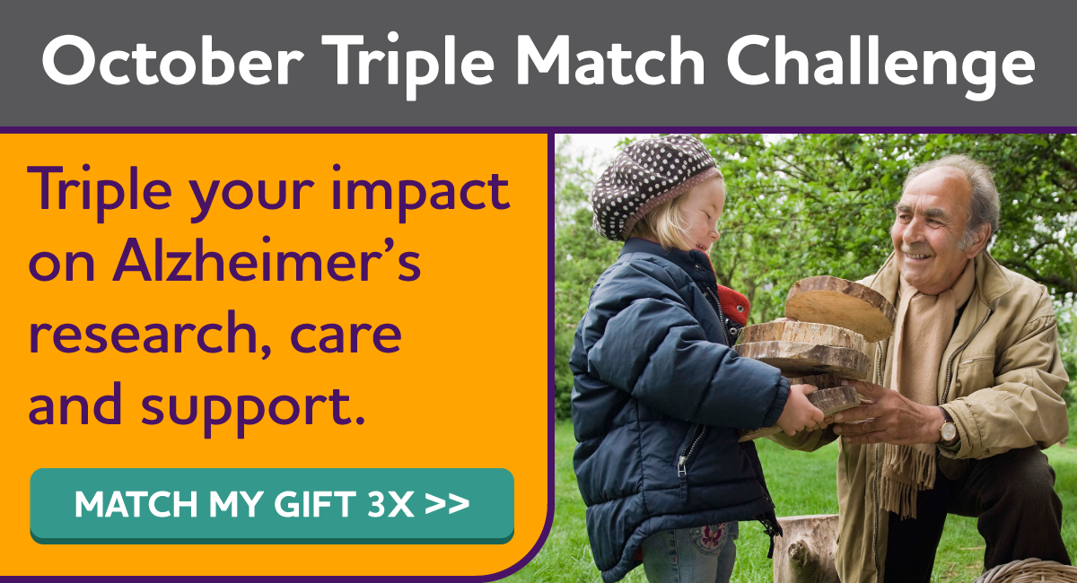 October Triple Match Challenge - Triple your impact on Alzheimer's research, care and support. Match My gift 3x