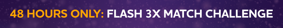 48 HOURS ONLY: Flash 3X Match Challenge