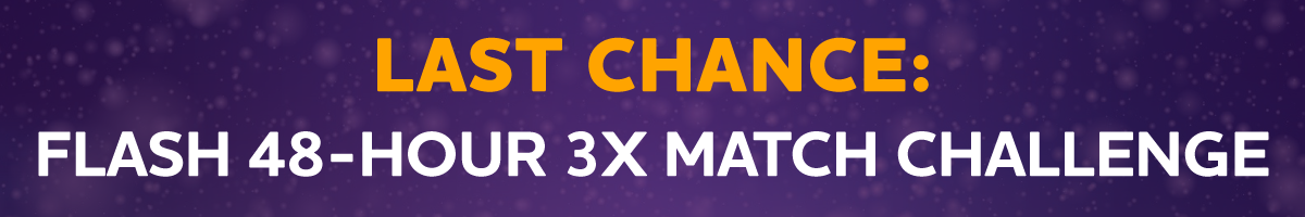 FLASH 48-HOUR 3X MATCH CHALLENGE