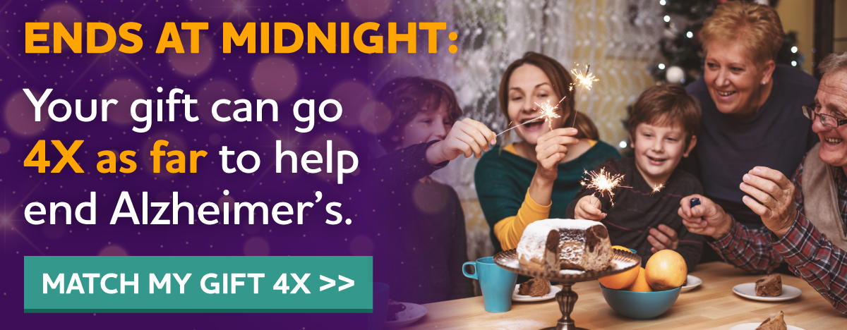 Ends Midnight: Your gift can go 4x as far to help end Alzheimer's.