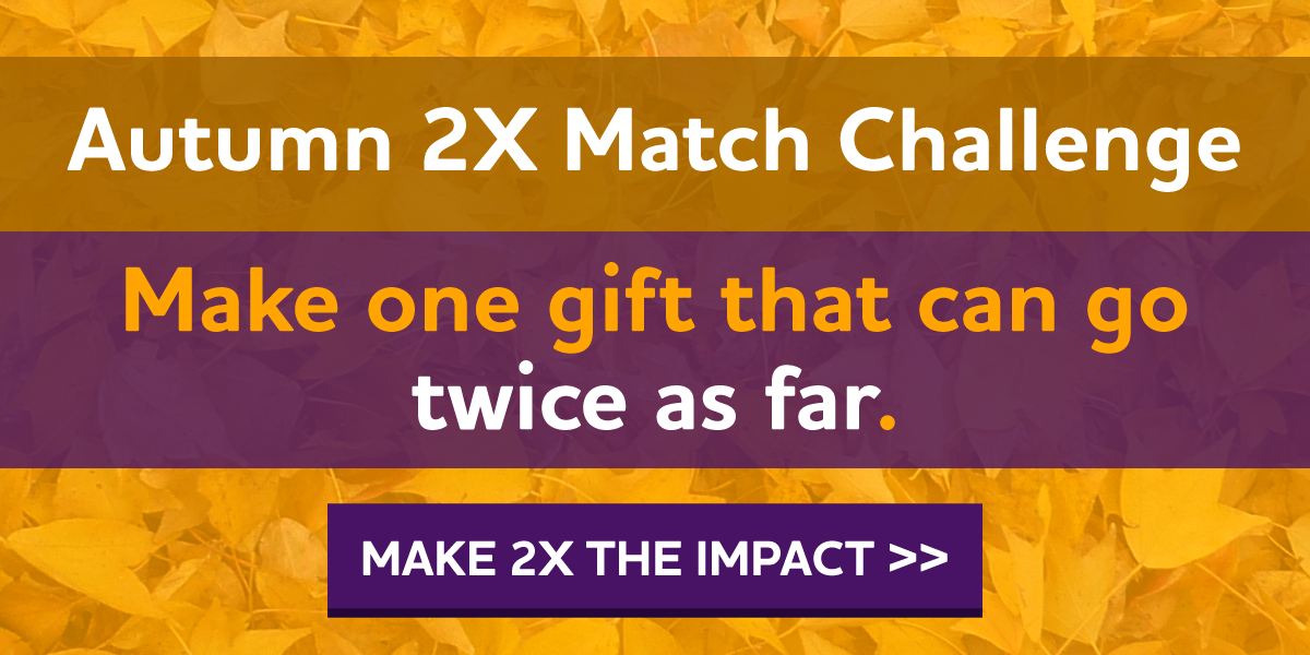 Our Autumn 2X Match Challenge -- Make one gift that can go twice as far.